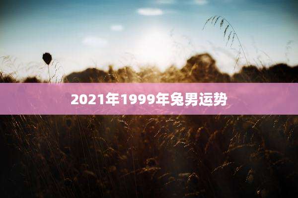 2021年1999年兔男运势