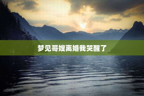 梦见哥嫂离婚我哭醒了