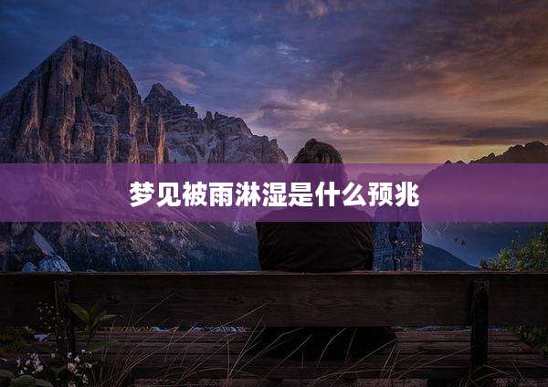 梦见被雨淋湿是什么预兆
