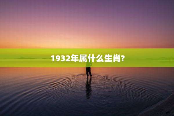 1932年属什么生肖?