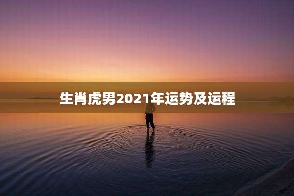 生肖虎男2021年运势及运程