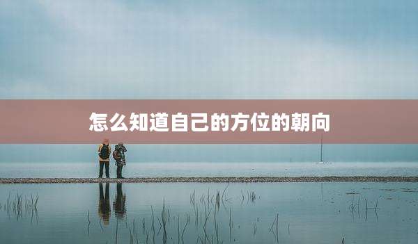 怎么知道自己的方位的朝向