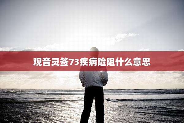 观音灵签73疾病险阻什么意思