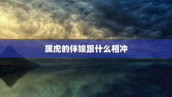 属虎的伴娘跟什么相冲