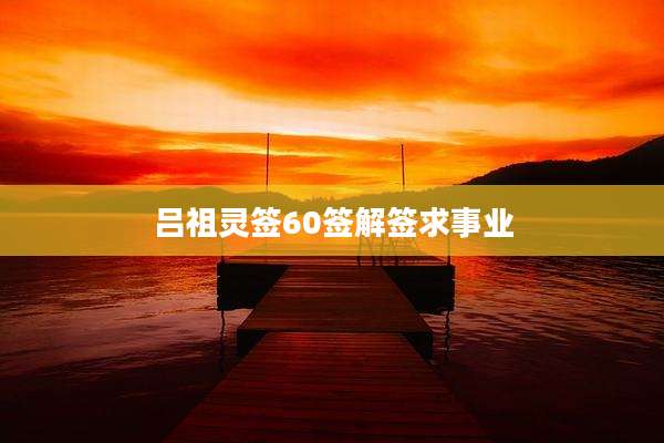 吕祖灵签60签解签求事业