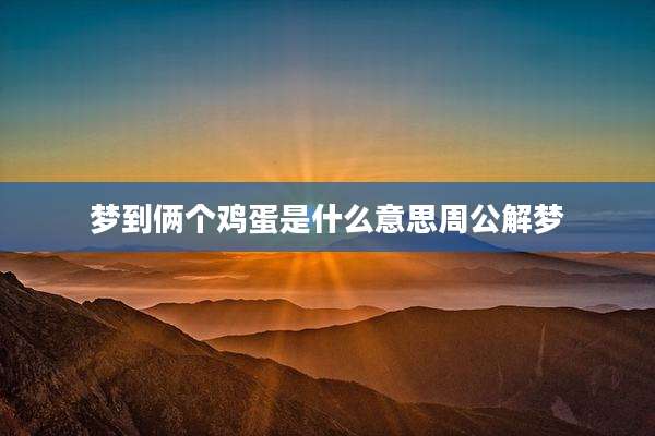 梦到俩个鸡蛋是什么意思周公解梦