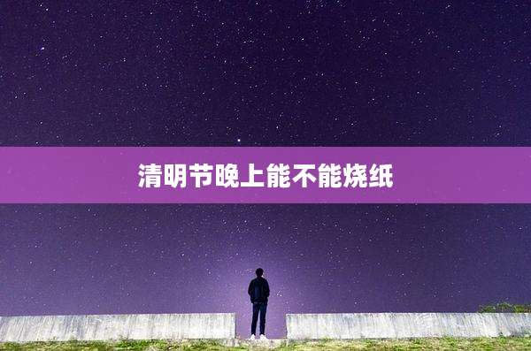 清明节晚上能不能烧纸