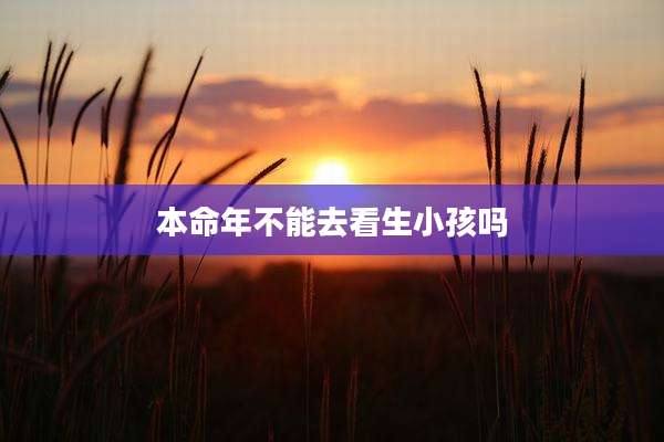 本命年不能去看生小孩吗