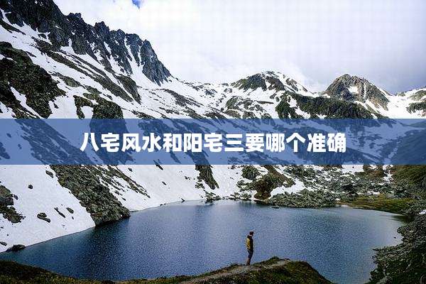 八宅风水和阳宅三要哪个准确