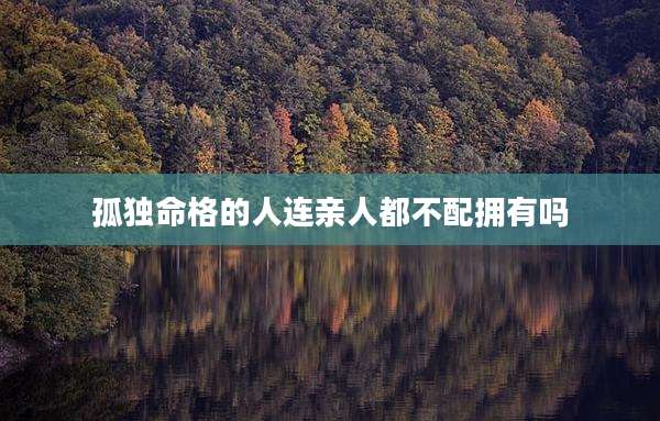孤独命格的人连亲人都不配拥有吗