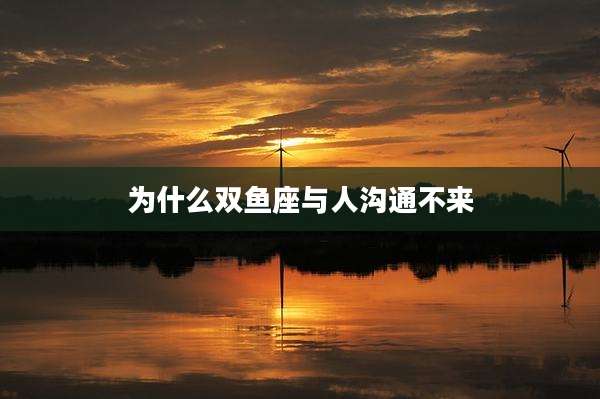 为什么双鱼座与人沟通不来