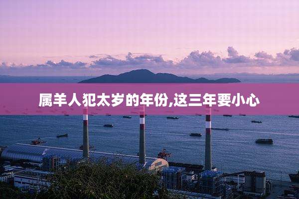 属羊人犯太岁的年份,这三年要小心