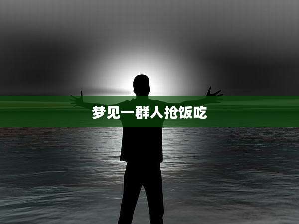 梦见一群人抢饭吃