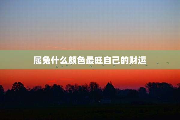 属兔什么颜色最旺自己的财运