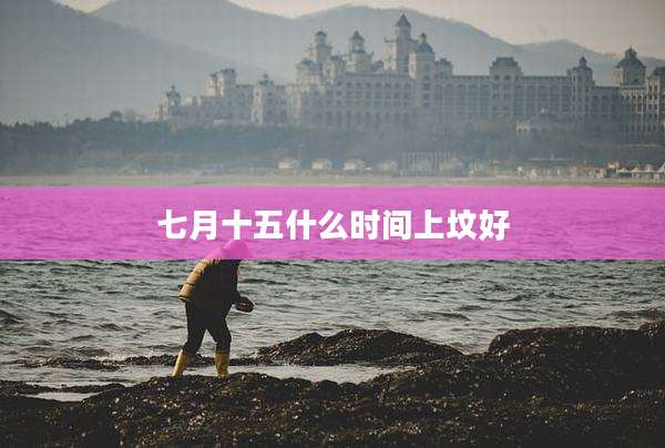 七月十五什么时间上坟好