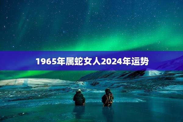 1965年属蛇女人2024年运势
