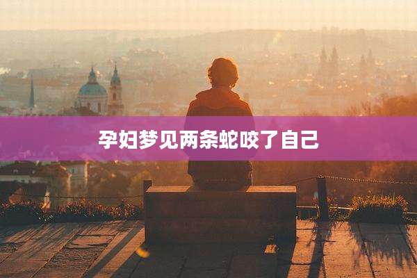 孕妇梦见两条蛇咬了自己