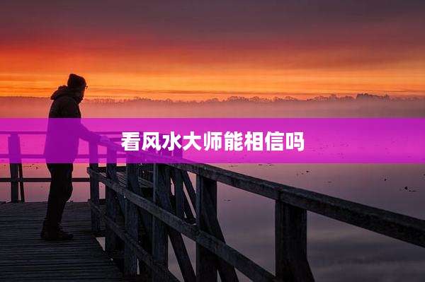 看风水大师能相信吗