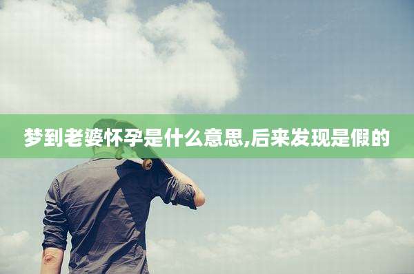 梦到老婆怀孕是什么意思,后来发现是假的