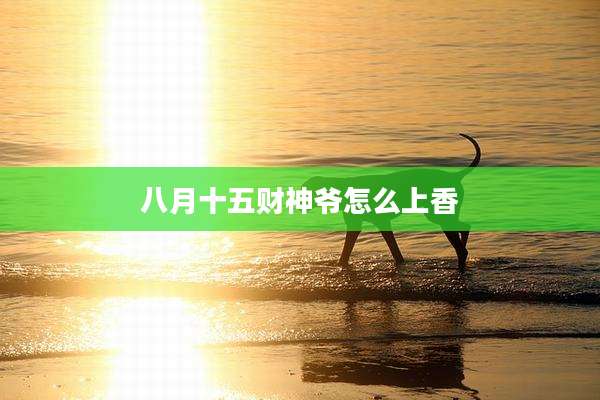 八月十五财神爷怎么上香