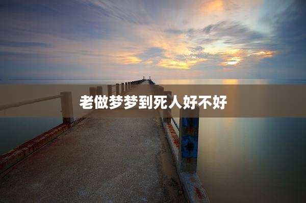 老做梦梦到死人好不好