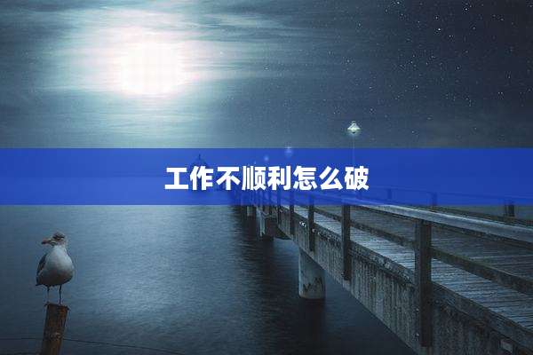 工作不顺利怎么破