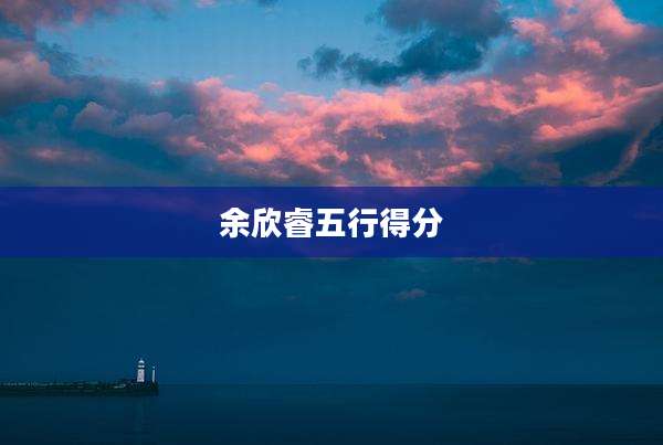 余欣睿五行得分