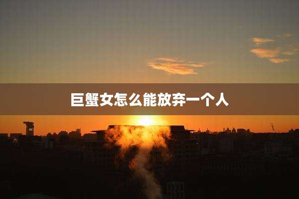 巨蟹女怎么能放弃一个人