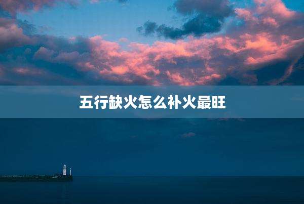 五行缺火怎么补火最旺