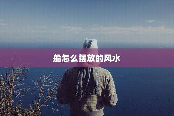 船怎么摆放的风水