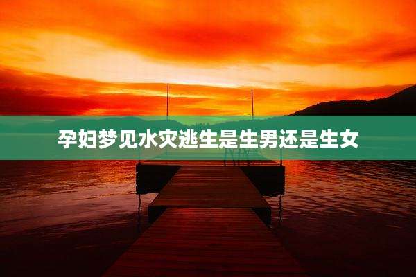 孕妇梦见水灾逃生是生男还是生女