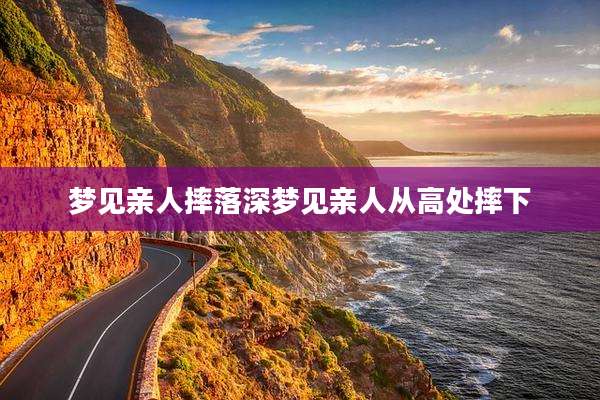 梦见亲人摔落深梦见亲人从高处摔下