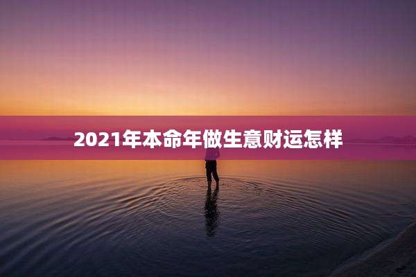 2021年本命年做生意财运怎样