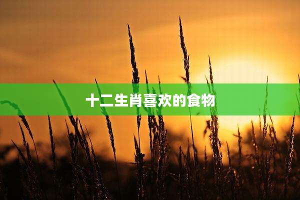 十二生肖喜欢的食物