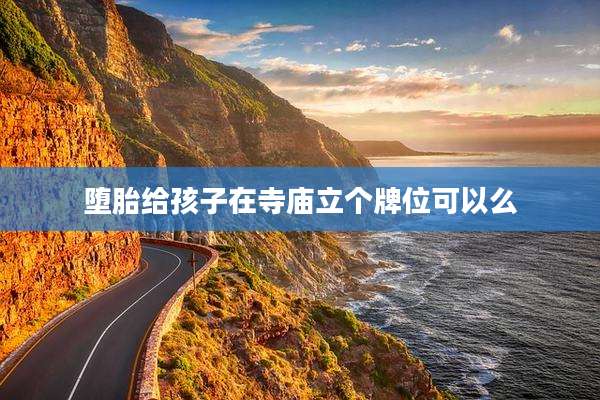 堕胎给孩子在寺庙立个牌位可以么