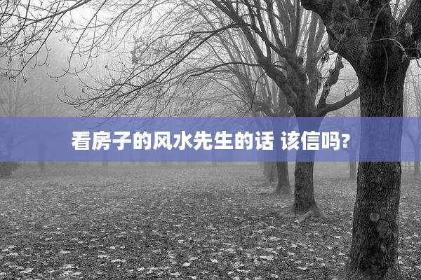 看房子的风水先生的话 该信吗?