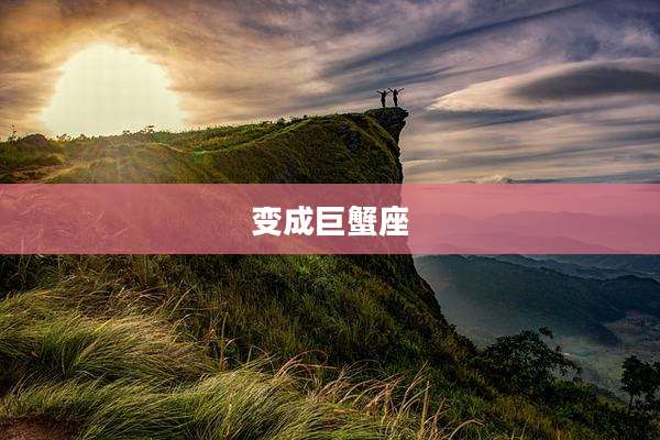变成巨蟹座
