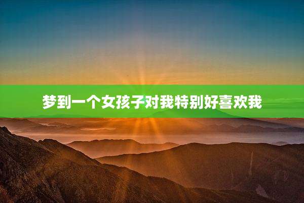 梦到一个女孩子对我特别好喜欢我