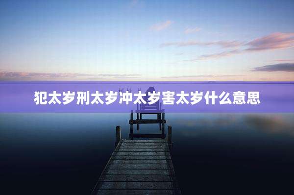 犯太岁刑太岁冲太岁害太岁什么意思