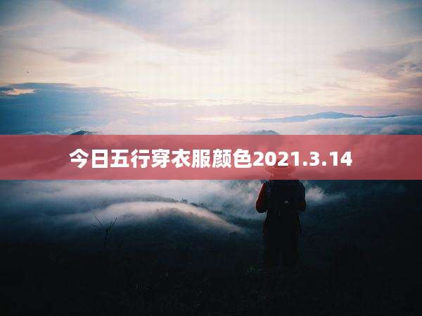 今日五行穿衣服颜色2021.3.14
