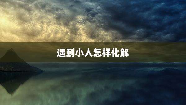 遇到小人怎样化解