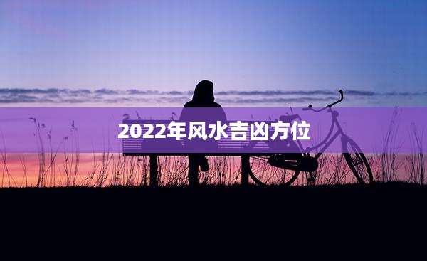 2022年风水吉凶方位