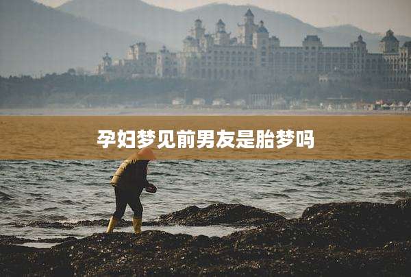 孕妇梦见前男友是胎梦吗