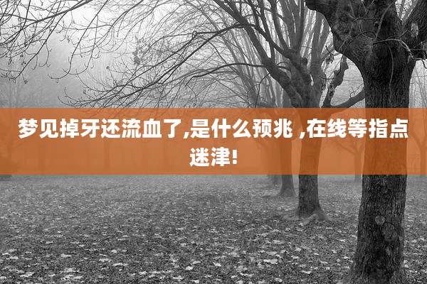 梦见掉牙还流血了,是什么预兆 ,在线等指点迷津!