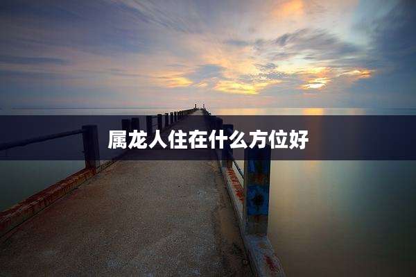 属龙人住在什么方位好