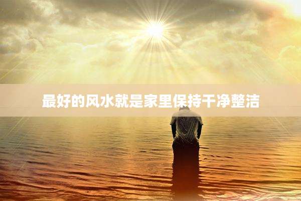 最好的风水就是家里保持干净整洁