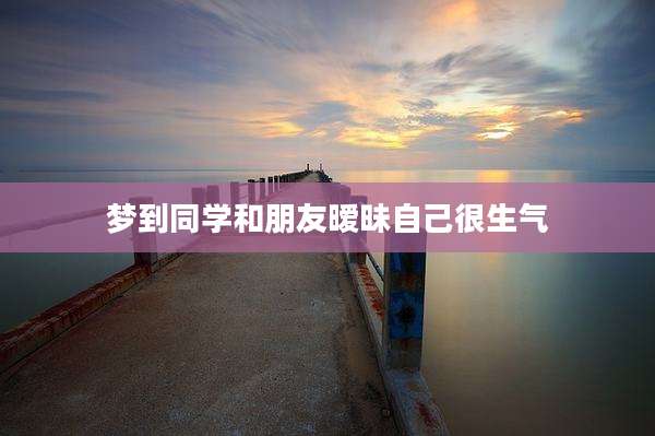 梦到同学和朋友暧昧自己很生气