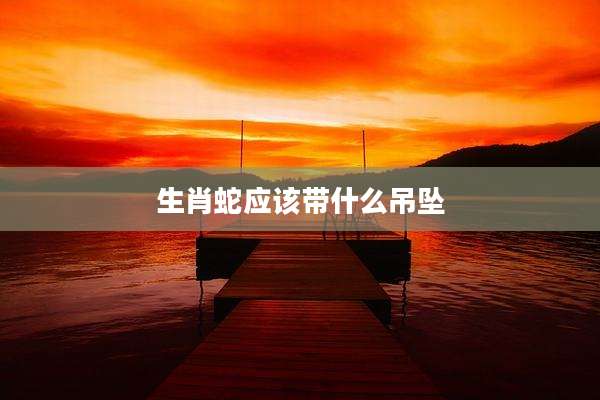 生肖蛇应该带什么吊坠