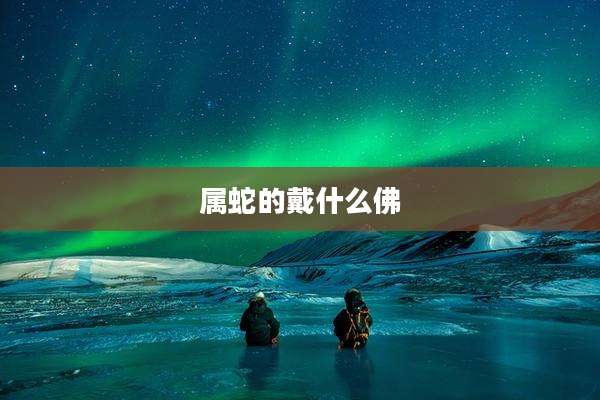 属蛇的戴什么佛