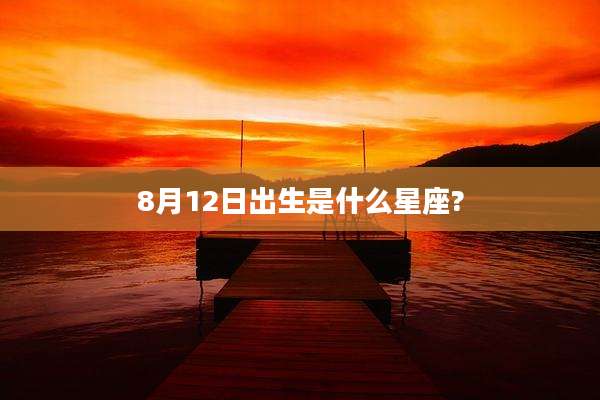 8月12日出生是什么星座?